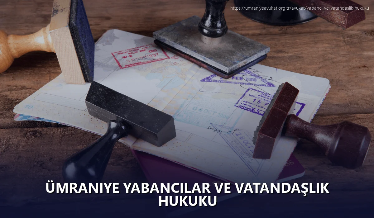 Ümraniye Yabancılar ve Vatandaşlık Hukuku